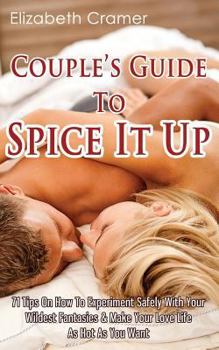 Paperback Couple's Guide To Spice It Up: 71 Tips On How To Experiment Safely With Your Wildest Fantasies & Make Your Love Life As Hot As You Want Book