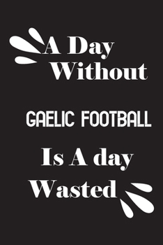 A day without Gaelic football is a day wasted