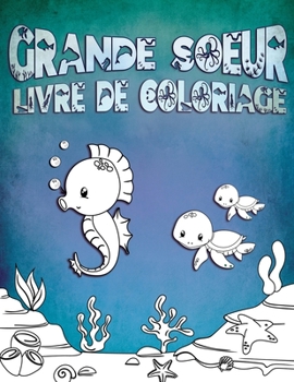 Grande Soeur Livre de Coloriage: Parfait pour les grandes sœurs âges 2-6 : Idée cadeau mignon pour les tout-petits, Coloriage Pages pour l’océan et la ... nouveaux frères et sœurs (French Edition)