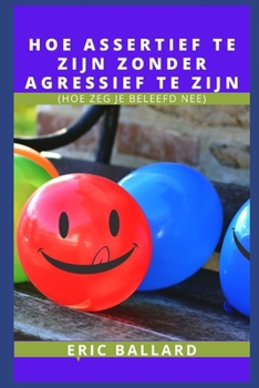 Paperback Hoe Assertief Te Zijn Zonder Agressief Te Zijn: (Hoe Zeg Je Beleefd Nee) [Dutch] Book