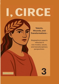 I, Circe Sociological & Philosophical Volume 3: Talents, Wounds, and Transformations: Biographical Aspects Reflected in Role Models, Values and Transdisciplinary Perspectives.