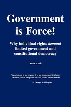 Paperback Government is Force!: Why individual rights demand limited government and constitutional democracy Book
