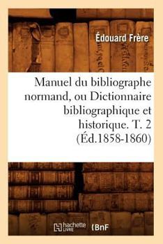 Paperback Manuel Du Bibliographe Normand, Ou Dictionnaire Bibliographique Et Historique. T. 2 (Éd.1858-1860) [French] Book