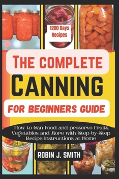 Paperback The Complete Canning for Beginners Guide: How to Can Food and preserve Fruits, Vegetables and More with Step-by-Step Recipe Instructions at Home Book