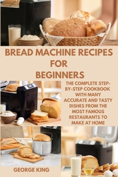 Paperback Bread Machine Recipes for Beginners: The Complete Step-by-Step Cookbook with many Accurate and Tasty Dishes from the Most Famous Restaurants to Make a Book