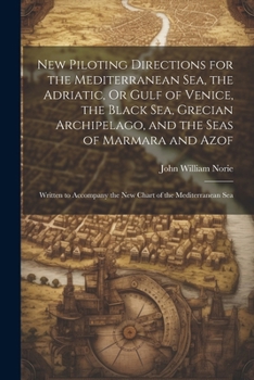 Paperback New Piloting Directions for the Mediterranean Sea, the Adriatic, Or Gulf of Venice, the Black Sea, Grecian Archipelago, and the Seas of Marmara and Az Book