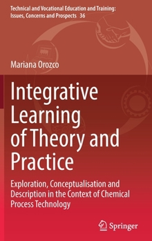 Hardcover Integrative Learning of Theory and Practice: Exploration, Conceptualisation and Description in the Context of Chemical Process Technology Book