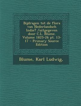 Bijdragen Tot de Flora Van Nederlandsch Indie? /Uitgegeven Door C.L. Blume. Volume 1825-26 PT. 13-17 - Primary Source Edition