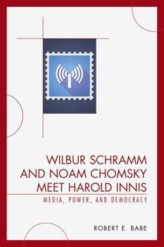 Hardcover Wilbur Schramm and Noam Chomsky Meet Harold Innis: Media, Power, and Democracy Book