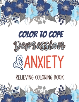 Color to cope Depression & Anxiety Relieving Coloring Book: Depression Relief Coloring Book, A Coloring Book for Grown-Ups Providing Relaxation and ... Coloring Pages For Meditation And Happiness.