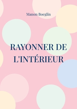 Paperback Rayonner de l'intérieur: Ton programme de coaching pour retrouver ton estime et ta confiance en toi ! [French] Book