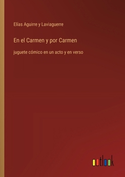 En el Carmen y por Carmen: juguete cómico en un acto y en verso (Spanish Edition)