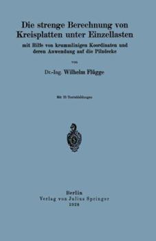 Paperback Die Strenge Berechnung Von Kreisplatten Unter Einzellasten: Mit Hilfe Von Krummlinigen Koordinaten Und Deren Anwendung Auf Die Pilzdecke [German] Book