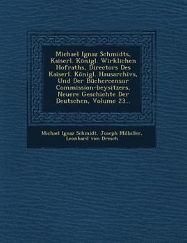 Michael Ignaz Schmidts, Kaiserl. Konigl. Wirklichen Hofraths, Directors Des Kaiserl. Konigl. Hausarchivs, Und Der Buchercensur Commission-Beysitzers, Neuere Geschichte Der Deutschen, Volume 23... - Book #23 of the Neuere Geschichte Der Deutschen Michael Ignaz Schmidt