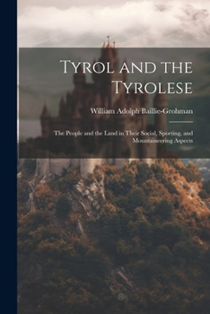 Paperback Tyrol and the Tyrolese: The People and the Land in Their Social, Sporting, and Mountaineering Aspects Book