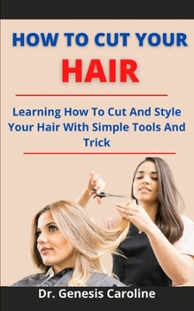 Paperback How To Cut Your Hair: Learning How To Cut And Style Your Hair With Simple Tools And Trick Book
