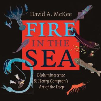 Hardcover Fire in the Sea: Bioluminescence and Henry Compton's Art of the Deep Book