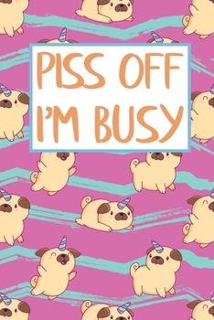 Paperback Piss Off I'm Busy: Lovely Funny Unicorn Pug 2020 Weekly Planner Organizer Gift for Pets & Dogs Lovers Book