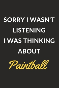 Sorry I Wasn't Listening I Was Thinking About Paintball: Paintball Journal Notebook to Write Down Things, Take Notes, Record Plans or Keep Track of Habits (6" x 9" - 120 Pages)