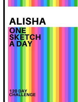 Alisha: Personalized colorful rainbow sketchbook with name: One sketch a day for 120 days challenge
