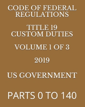 Paperback Code of Federal Regulations Title 19 Custom Duties Volume 1 of 3 2019: Parts 0 to 140 Book