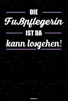 Die Fußpflegerin ist da kann losgehen! Notizbuch: Fußpflegerin Journal DIN A5 liniert 120 Seiten Geschenk (German Edition)