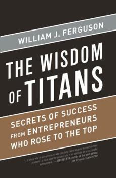 Hardcover Wisdom of Titans: Secrets of Success from Entrepreneurs Who Rose to the Top Book