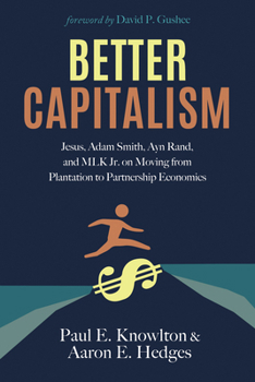 Hardcover Better Capitalism: Jesus, Adam Smith, Ayn Rand, and Mlk Jr. on Moving from Plantation to Partnership Economics Book