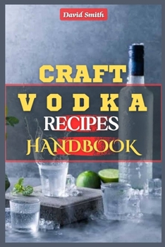 Paperback Craft Vodka Recipes Handbook: A Complete Homemade Vodka Distilling Guide: Flavored Vodka, Infused Spirits, Pure Water, Vodka Trends, DIY Vodka Produ Book