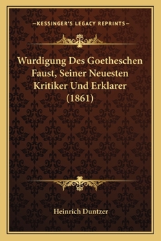 Wurdigung Des Goetheschen Faust, Seiner Neuesten Kritiker Und Erklarer (1861)