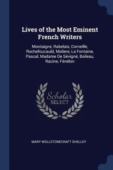 Lives of the Most Eminent French Writers: Montaigne, Rabelais, Corneille, Rochefoucauld, Moliere, La Fontaine, Pascal, Madame De Sévigné, Boileau, Racine, Fénélon - Book #1 of the Lives of the Most Eminent Literary and Scientific Men of France