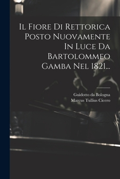 Paperback Il Fiore Di Rettorica Posto Nuovamente In Luce Da Bartolommeo Gamba Nel 1821... [Italian] Book