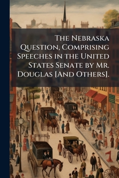 The Nebraska Question: Comprising Speeches in the United States Senate (Classic Reprint)