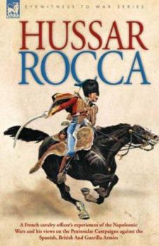 Paperback Hussar Rocca - A French Cavalry Officer's Experiences of the Napoleonic Wars and His Views on the Peninsular Campaigns Against the Spanish, British an Book