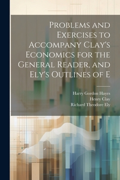 Paperback Problems and Exercises to Accompany Clay's Economics for the General Reader, and Ely's Outlines of E Book