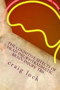 Paperback The Cognitive Effects of Head Injury(Traumatic Brain Injury TBI): ?When a brain has been injured (severely), there are always some lasting and lingeri Book