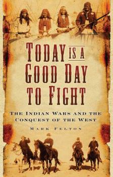Hardcover Today Is a Good Day to Fight: The Indian Wars and the Conquest of the West Book