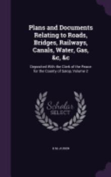 Plans and Documents Relating to Roads, Bridges, Railways, Canals, Water, Gas, &C, &C: Deposited with the Clerk of the Peace for the County of Salop, Volume 2