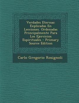 Paperback Verdades Eternas: Explicadas En Lecciones. Ordenadas Principalmente Para Los Ejercicios Espirituales - Primary Source Edition [Spanish] Book