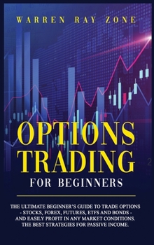 Hardcover Options Trading For Beginners: The Ultimate Beginner's Guide To Trade Options (Stocks, Forex, Futures, Etfs And Bonds) And Easily Profit In Any Marke Book