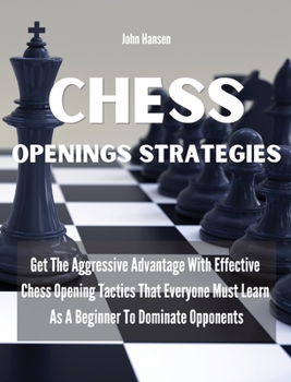 Hardcover Chess Openings Strategies: Get The Aggressive Advantage With Effective Chess Opening Tactics That Everyone Must Learn As A Beginner To Dominate O Book