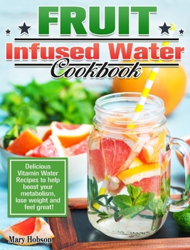 Hardcover Fruit Infused Water Cookbook: Delicious Vitamin Water Recipes to help boost your metabolism, lose weight and feel great! Book