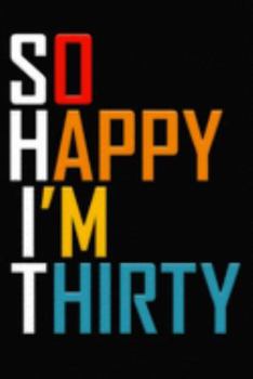 So Happy I'm Thirty: Funny 30th Birthday Journal / Notebook / Diary / Notepad / Appreciation Gift / Unique Card Alternative / 30 Year Old Gift ( 6 x 9 Blank Lined Paperback )