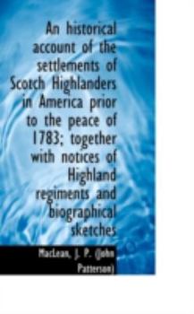 An Historical Account of the Settlements of Scotch Highlanders in America Prior to the Peace Of 1783