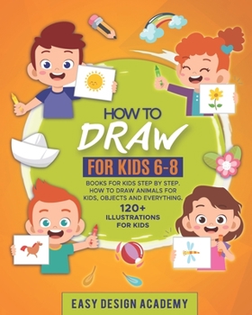 Paperback How to Draw for Kids: Books for kids 6-8 Step by Step. How to draw animals, objects and everything Book