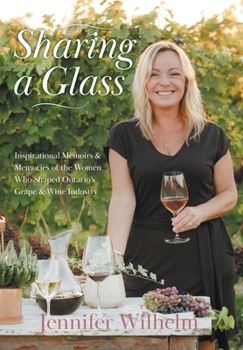 Hardcover Sharing a Glass: Inspirational Memoirs & Memories of the Women Who Shaped Ontario's Grape & Wine Industry Book