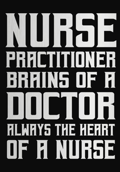 Nurse  Practitioner Brains of a Doctor Always the Heart of a Nurse: A Journal notebook,   Perfect for Notes, Journaling,, Graduation Gift for Nurses, ... as Nurse Journal/Organizer/Practitioner Gift.