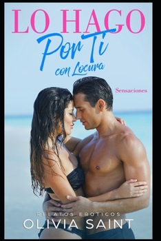 Lo hago por ti con locura: Sensaciones (Relatos eroticos)