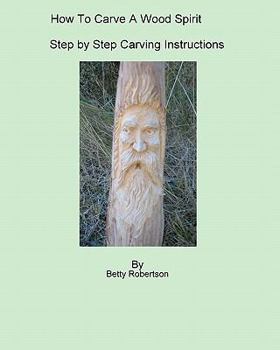 Paperback How To Carve A Wood Spirit: Complete Instruction On Carving Tools And Carving The Wood Spirit Beginning To End. Book