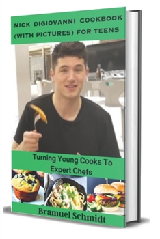 Nick Digiovanni Cookbook (With Pictures) for Teens: Turning Young Cooks To Expert Chefs